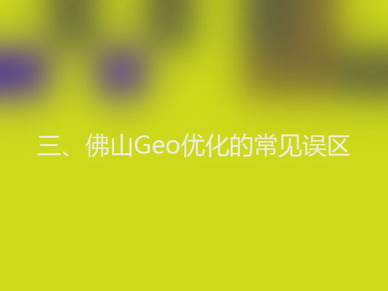 三、佛山Geo优化的常见误区