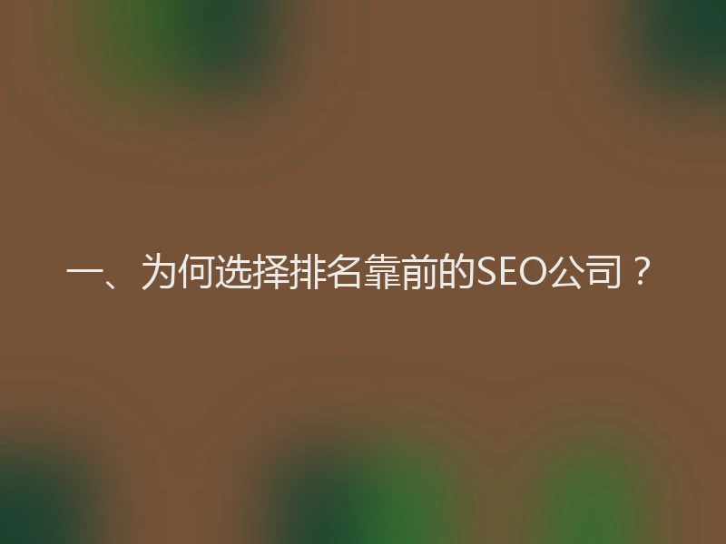 一、为何选择排名靠前的SEO公司？