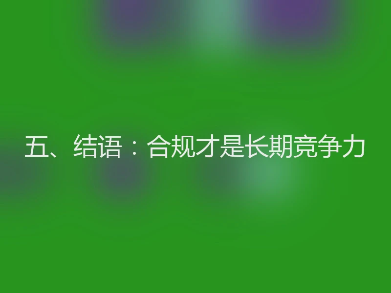 五、结语：合规才是长期竞争力