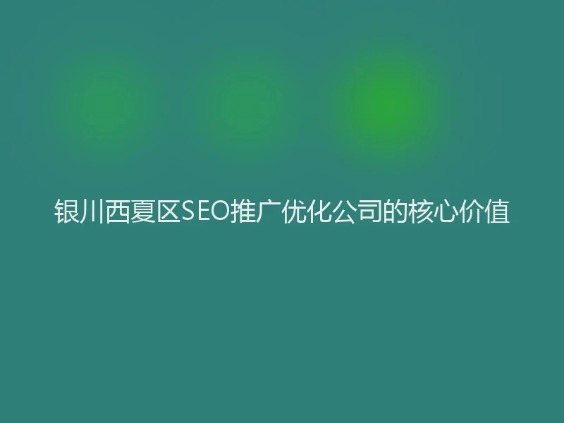 银川西夏区SEO推广优化公司的核心价值