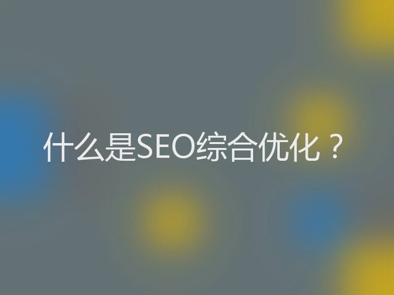 什么是SEO综合优化？