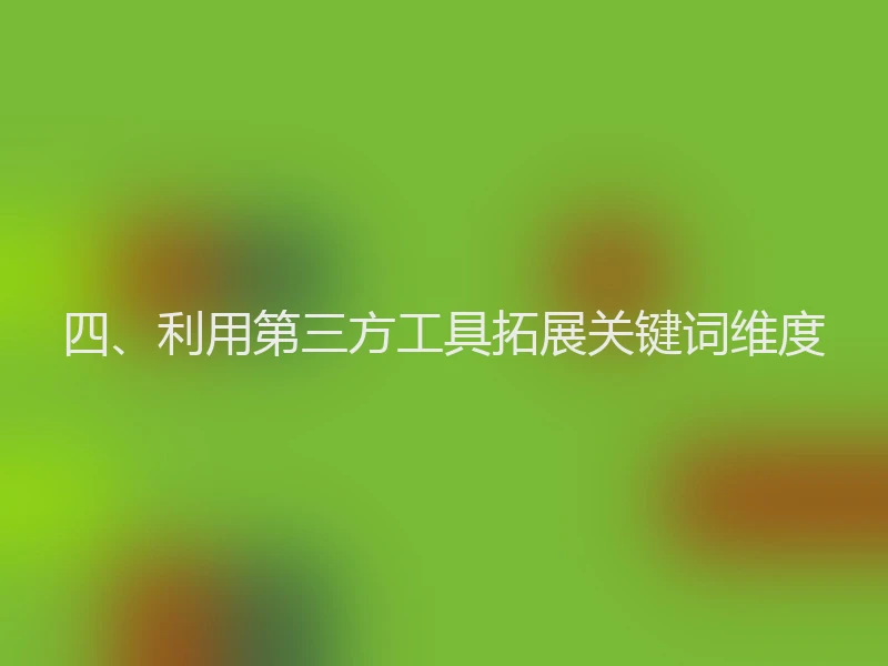 四、利用第三方工具拓展关键词维度
