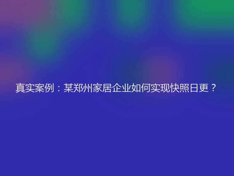真实案例：某郑州家居企业如何实现快照日更？