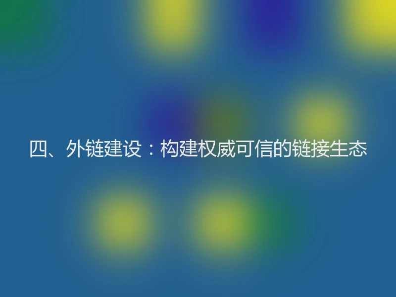 四、外链建设：构建权威可信的链接生态
