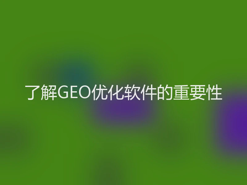 了解GEO优化软件的重要性