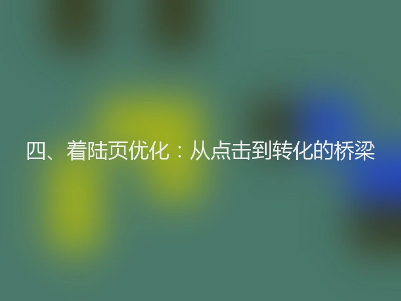 四、着陆页优化：从点击到转化的桥梁