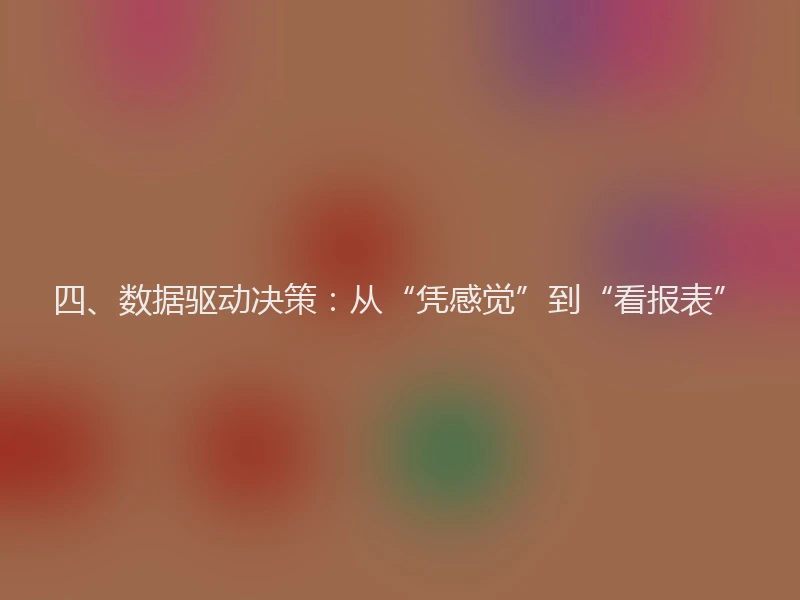 四、数据驱动决策：从“凭感觉”到“看报表”