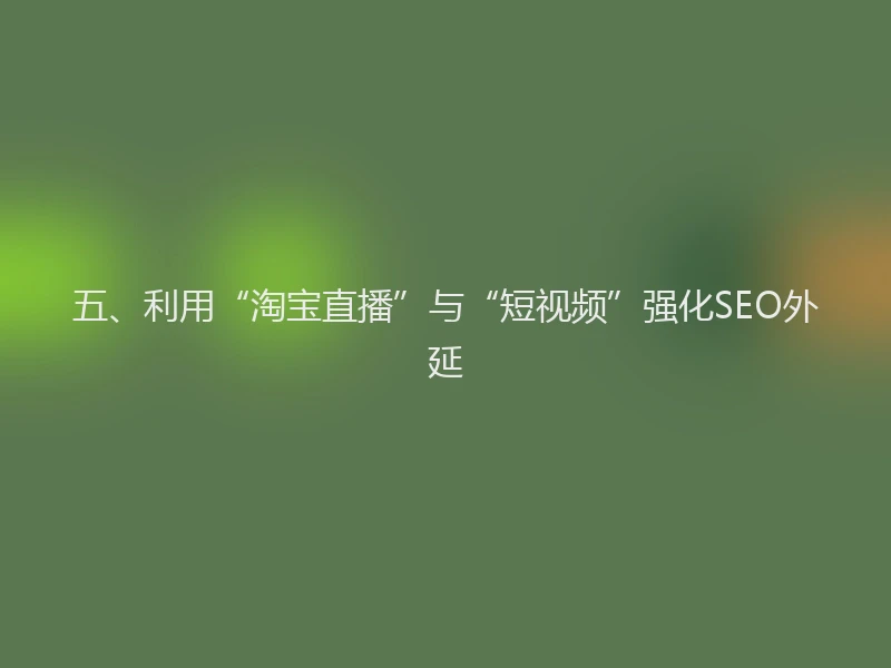 五、利用“淘宝直播”与“短视频”强化SEO外延