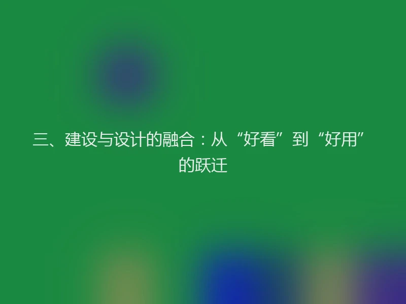 三、建设与设计的融合:从“好看”到“好用”的跃迁