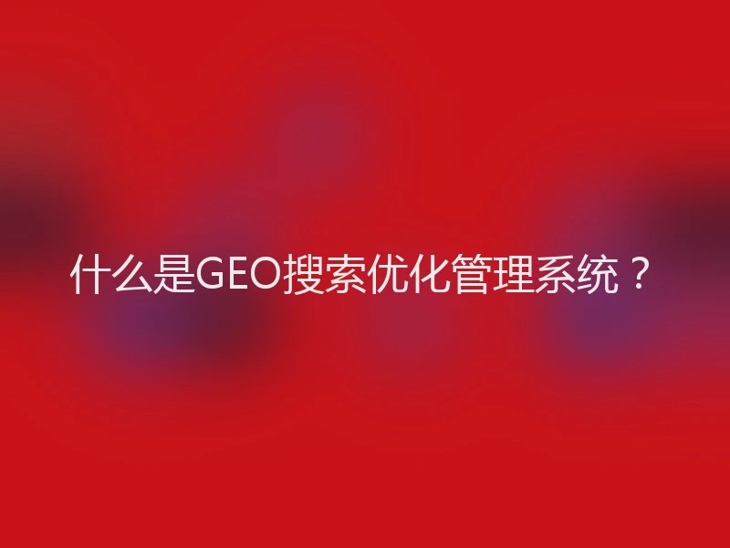什么是GEO搜索优化管理系统？