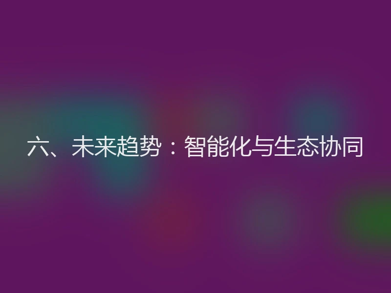 六、未来趋势：智能化与生态协同