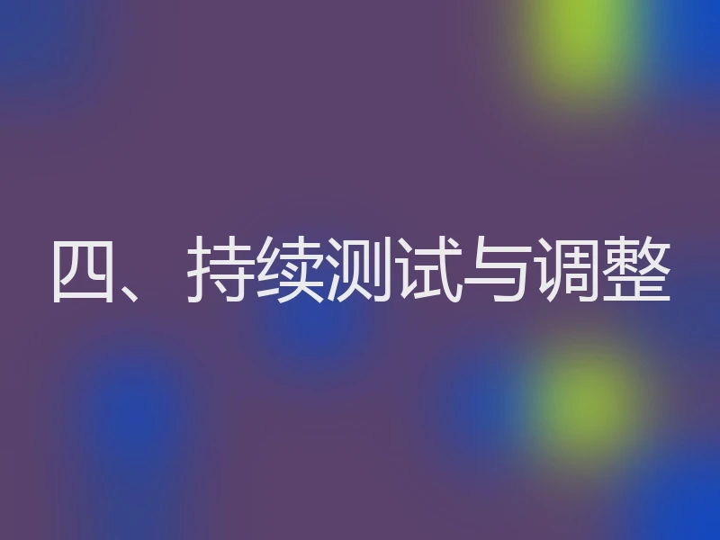 四、持续测试与调整