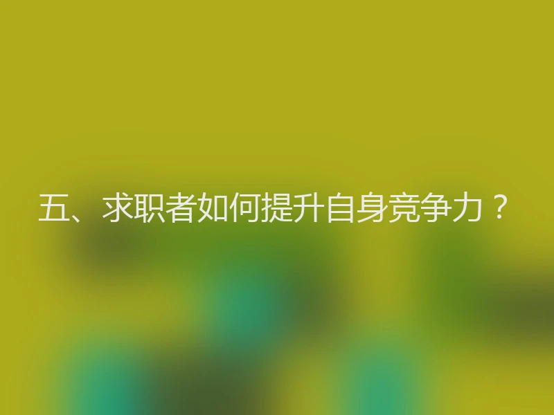 五、求职者如何提升自身竞争力?
