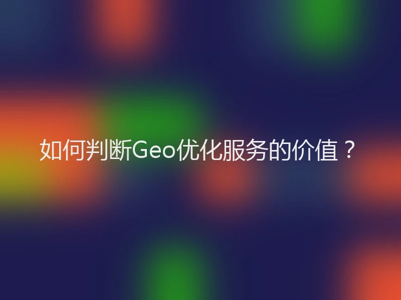如何判断Geo优化服务的价值？