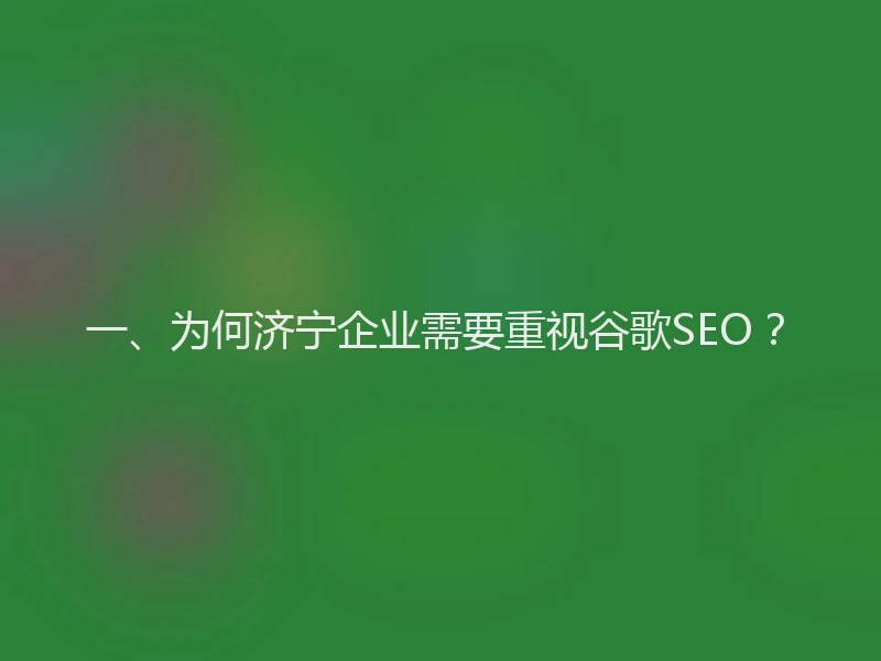 一、为何济宁企业需要重视谷歌SEO？