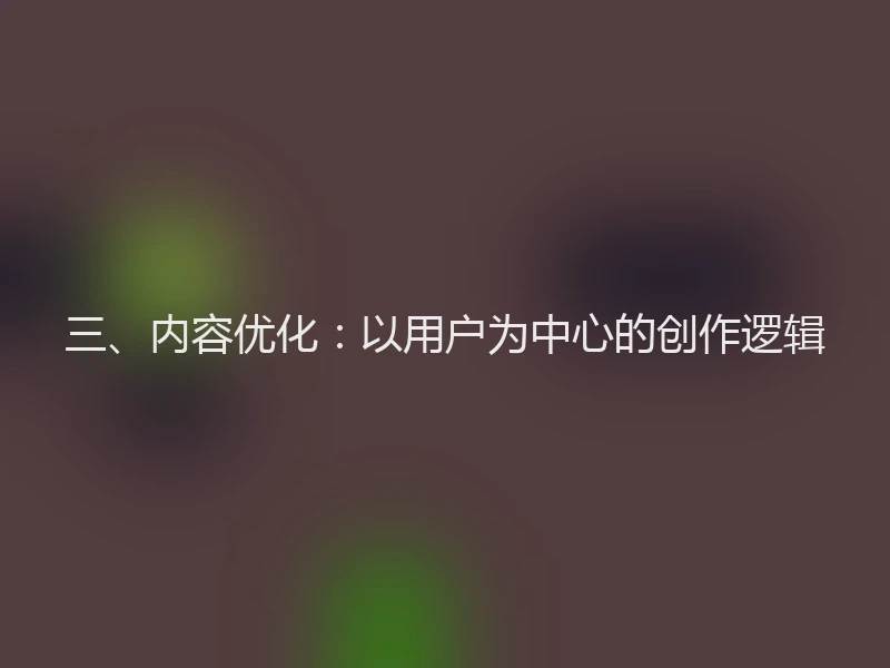 三、内容优化:以用户为中心的创作逻辑