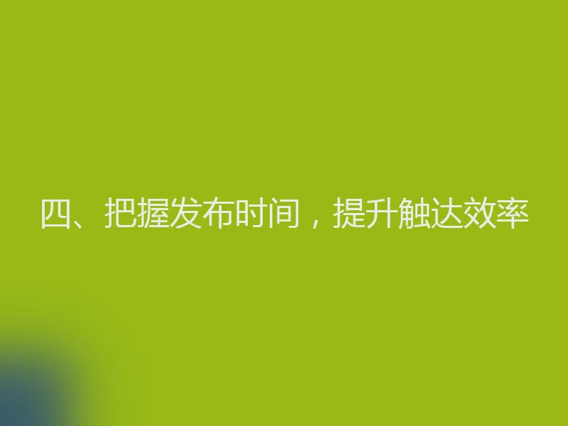 四、把握发布时间，提升触达效率
