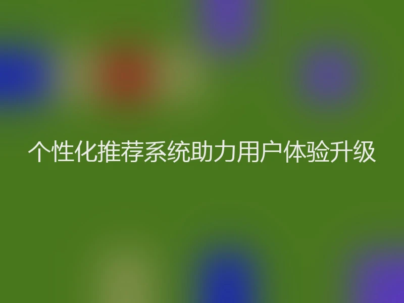 个性化推荐系统助力用户体验升级