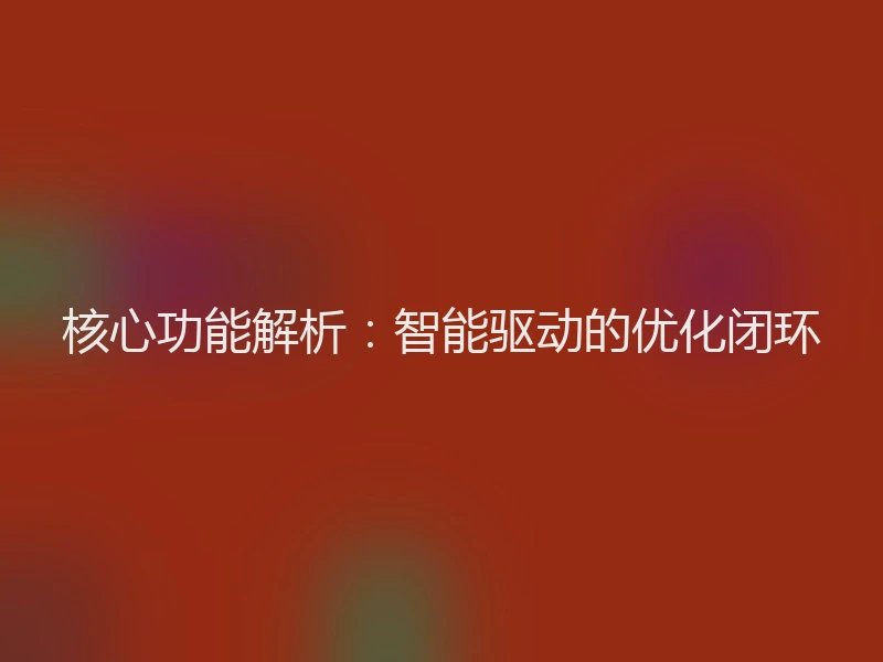核心功能解析：智能驱动的优化闭环