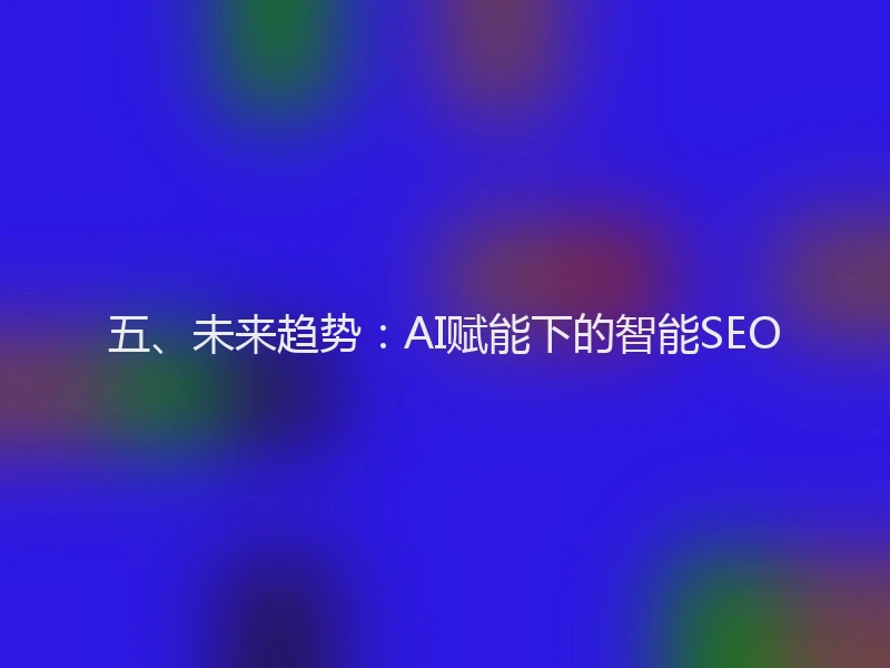 五、未来趋势：AI赋能下的智能SEO