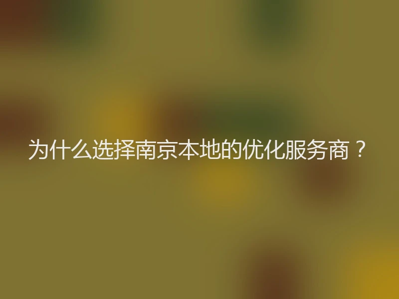 为什么选择南京本地的优化服务商？