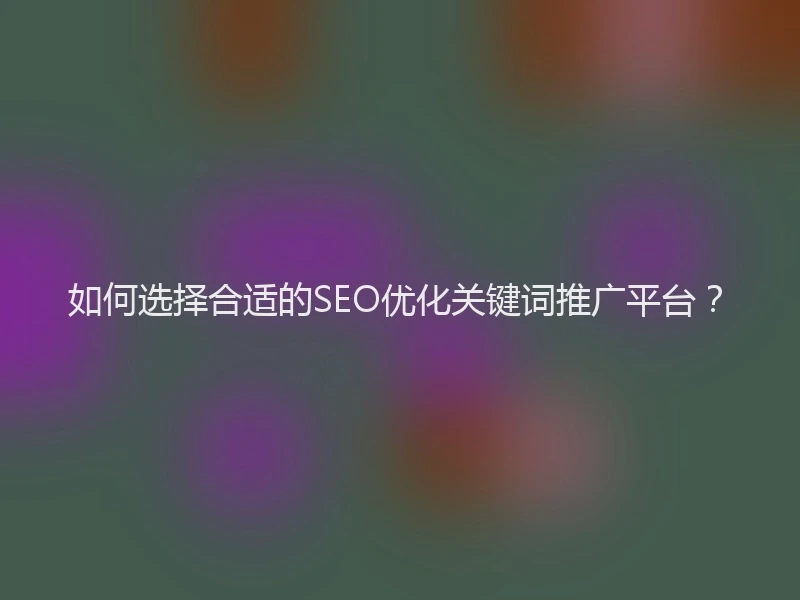 如何选择合适的SEO优化关键词推广平台?