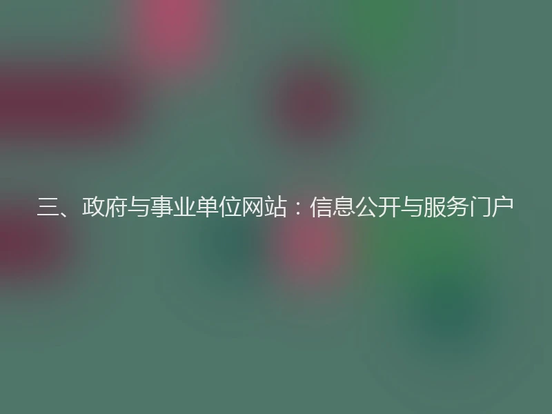 三、政府与事业单位网站:信息公开与服务门户