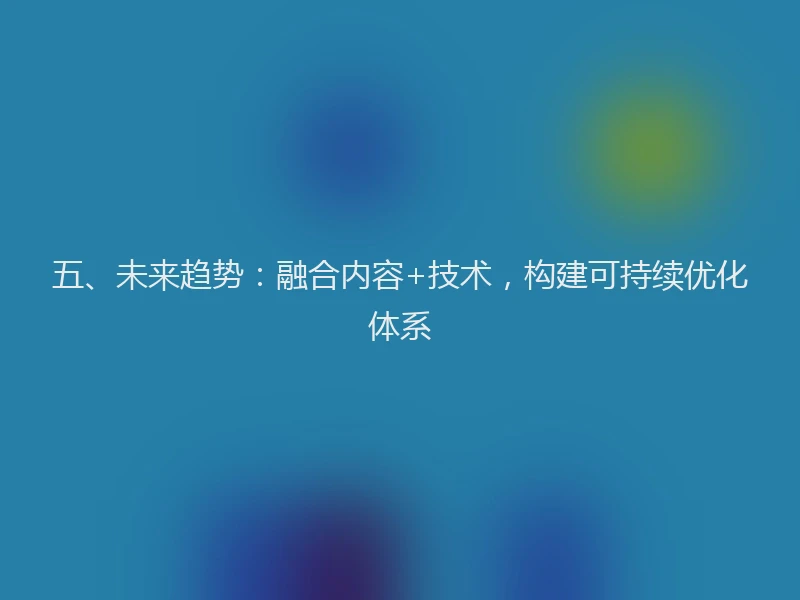 五、未来趋势：融合内容+技术，构建可持续优化体系
