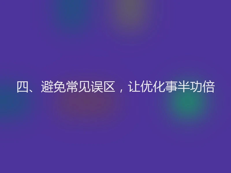 四、避免常见误区，让优化事半功倍