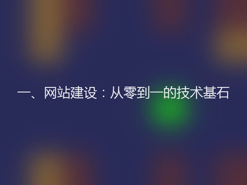 一、网站建设:从零到一的技术基石