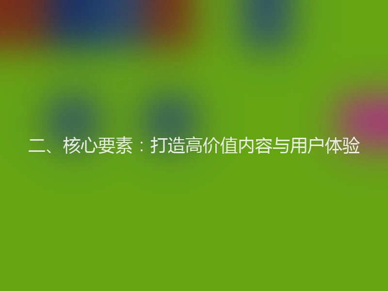 二、核心要素:打造高价值内容与用户体验
