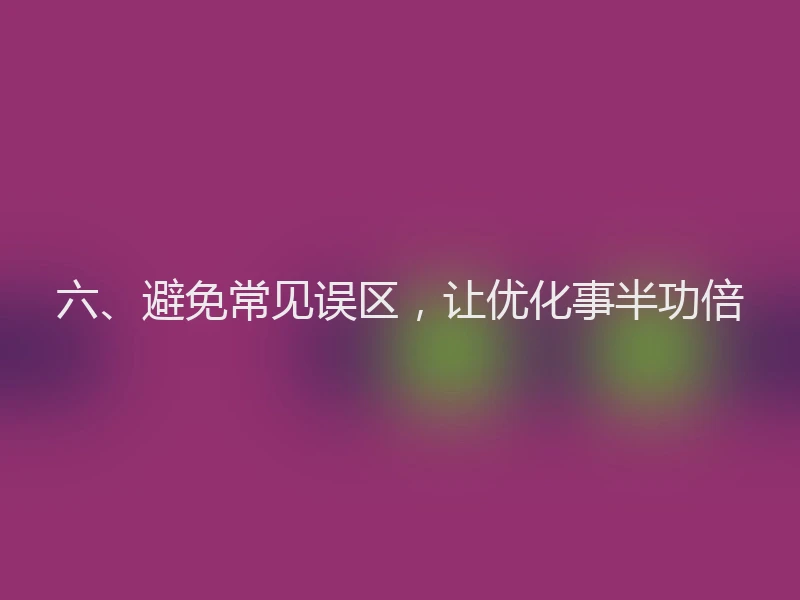 六、避免常见误区,让优化事半功倍