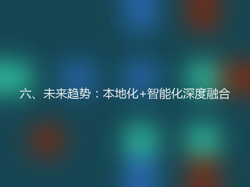 六、未来趋势：本地化+智能化深度融合