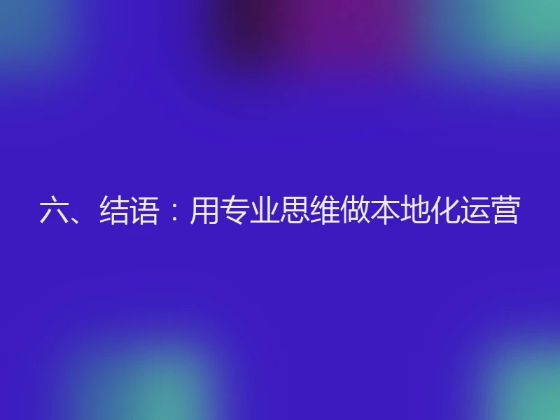 六、结语：用专业思维做本地化运营