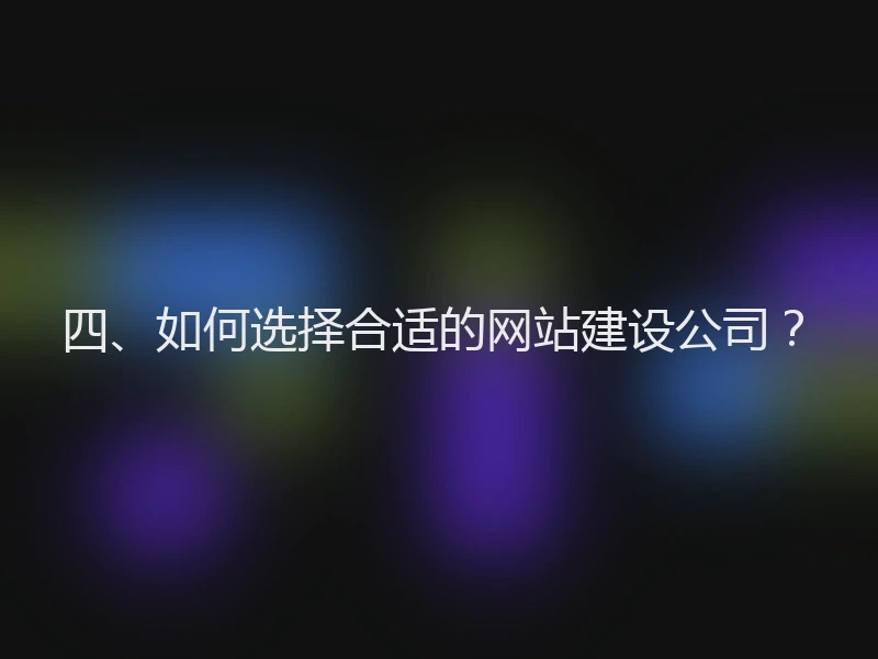 四、如何选择合适的网站建设公司？