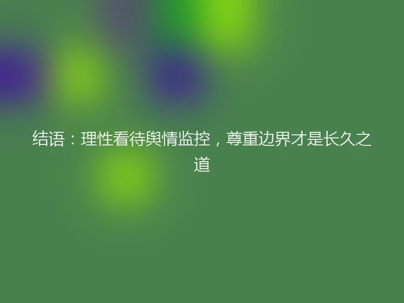 结语：理性看待舆情监控，尊重边界才是长久之道