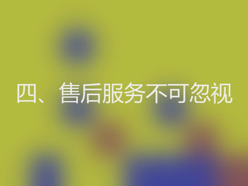四、售后服务不可忽视