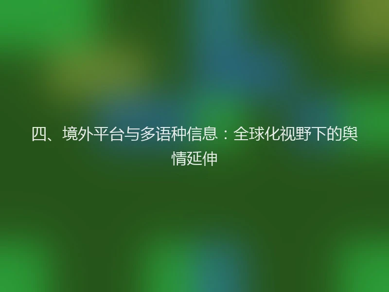 四、境外平台与多语种信息：全球化视野下的舆情延伸