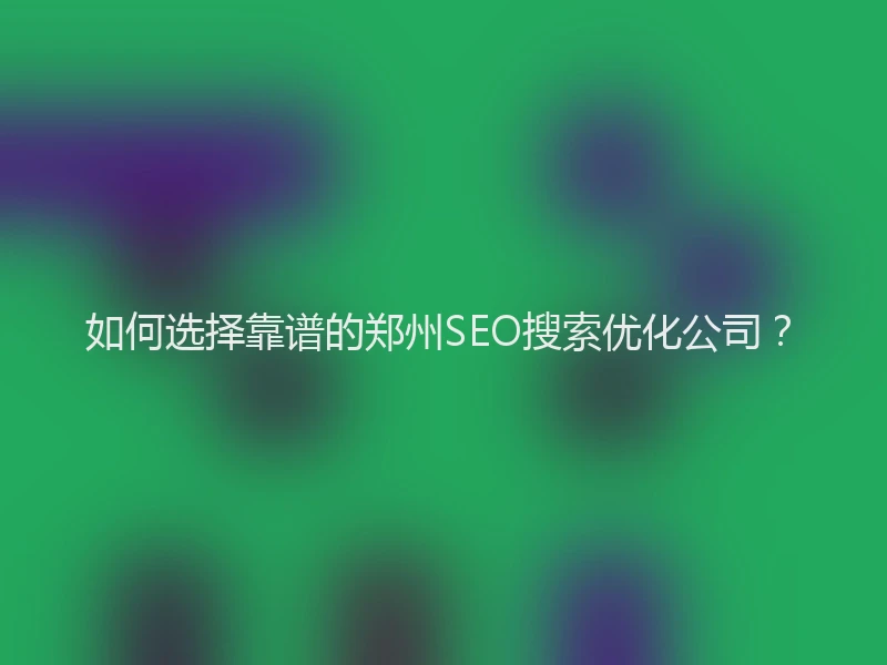 如何选择靠谱的郑州SEO搜索优化公司？