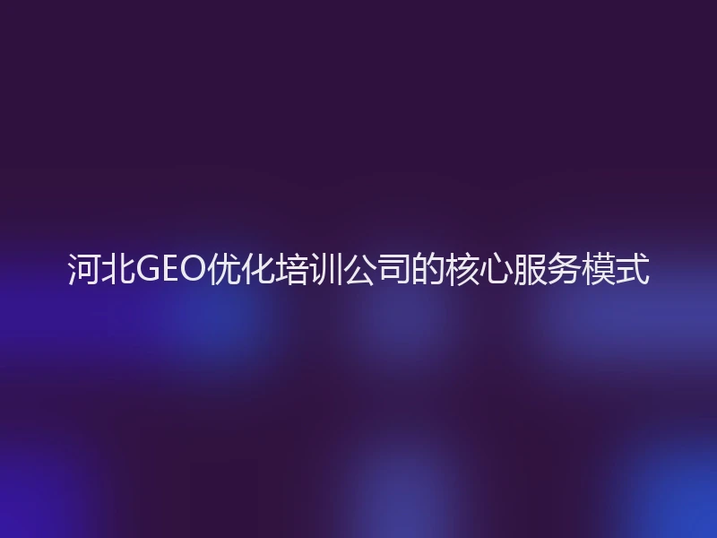 河北GEO优化培训公司的核心服务模式
