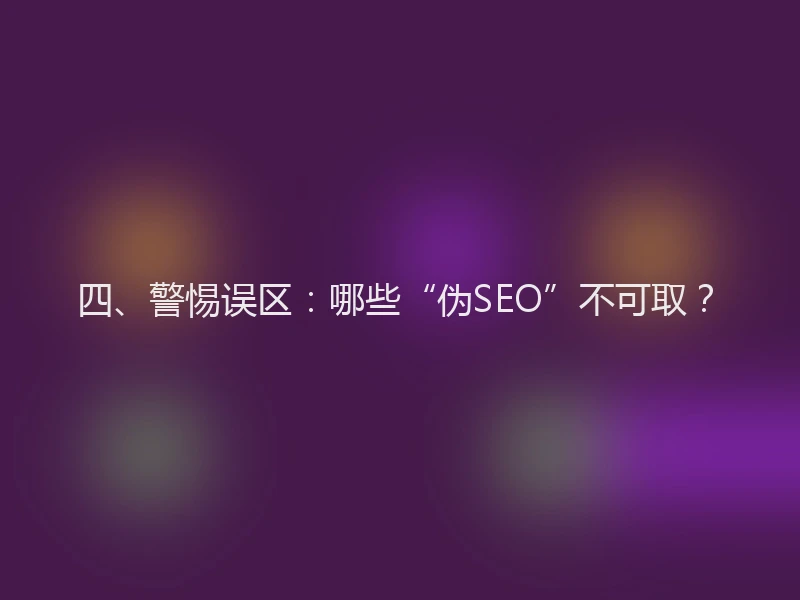 四、警惕误区：哪些“伪SEO”不可取？