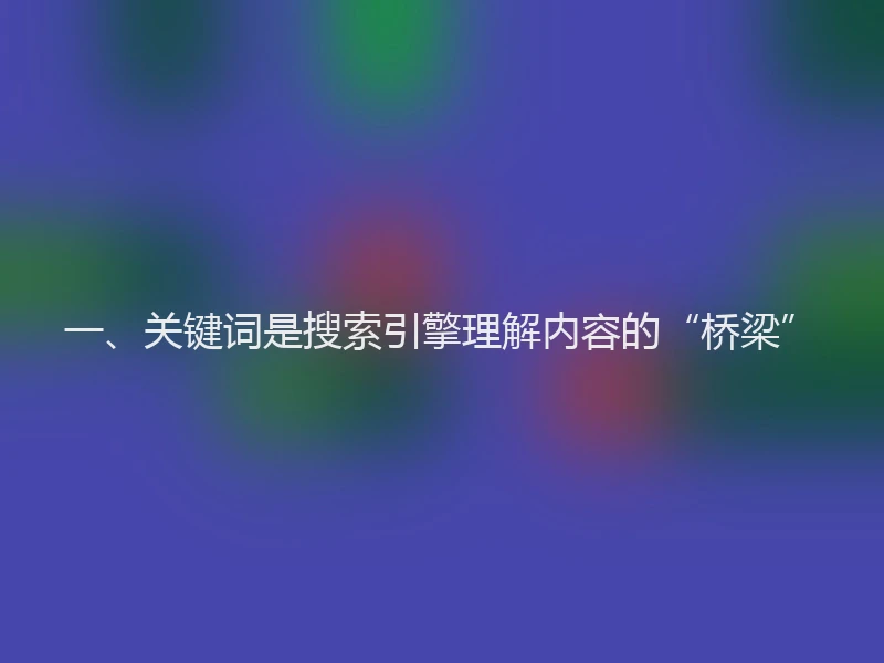 一、关键词是搜索引擎理解内容的“桥梁”