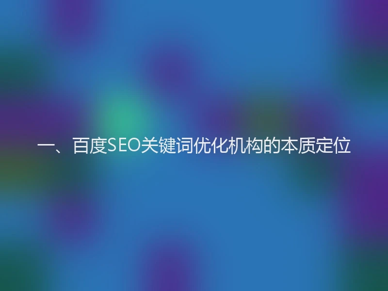 一、百度SEO关键词优化机构的本质定位