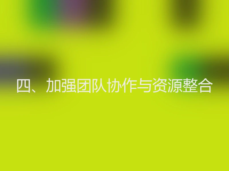 四、加强团队协作与资源整合