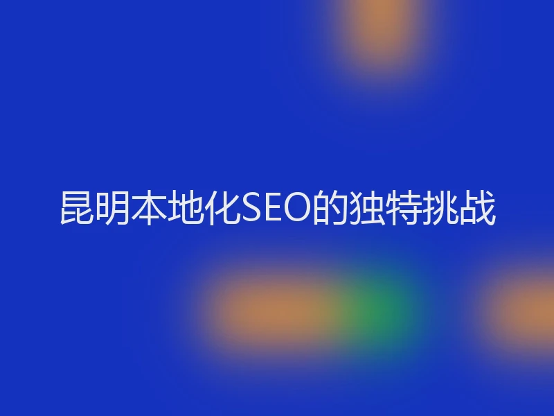 昆明本地化SEO的独特挑战