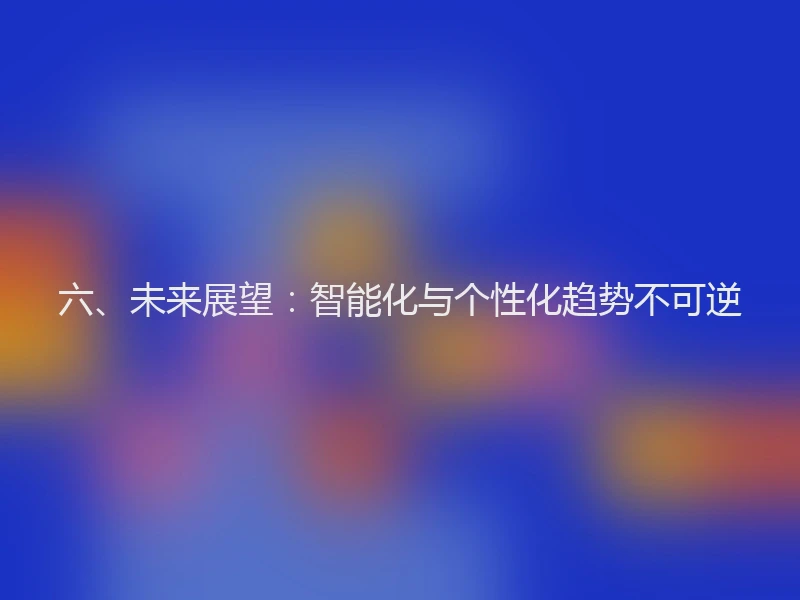 六、未来展望：智能化与个性化趋势不可逆