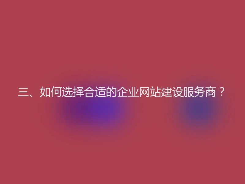 三、如何选择合适的企业网站建设服务商？