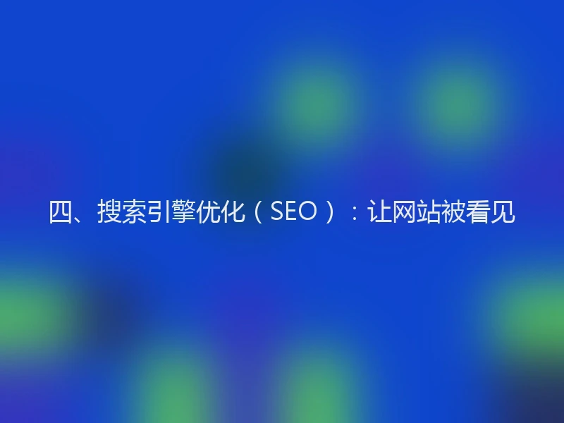 四、搜索引擎优化（SEO）：让网站被看见