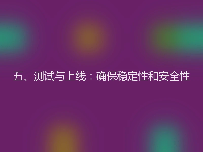 五、测试与上线：确保稳定性和安全性