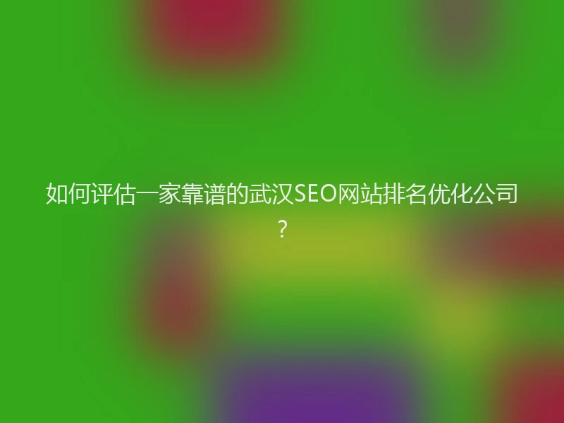 如何评估一家靠谱的武汉SEO网站排名优化公司？